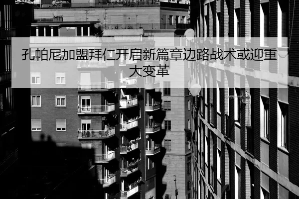 孔帕尼加盟拜仁开启新篇章边路战术或迎重大变革