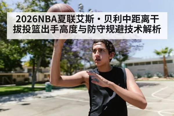 2026NBA夏联艾斯·贝利中距离干拔投篮出手高度与防守规避技术解析