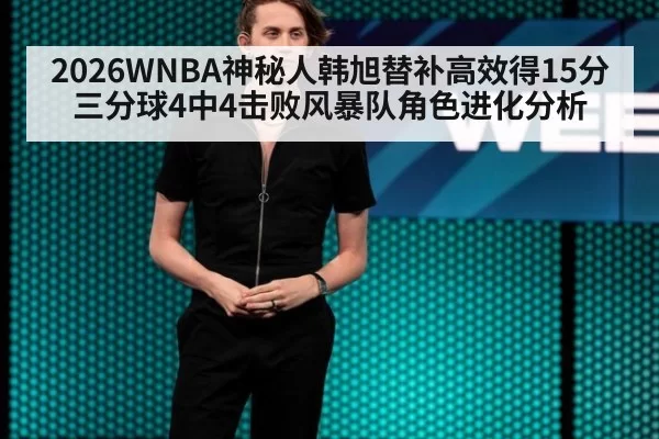 2026WNBA神秘人韩旭替补高效得15分三分球4中4击败风暴队角色进化分析