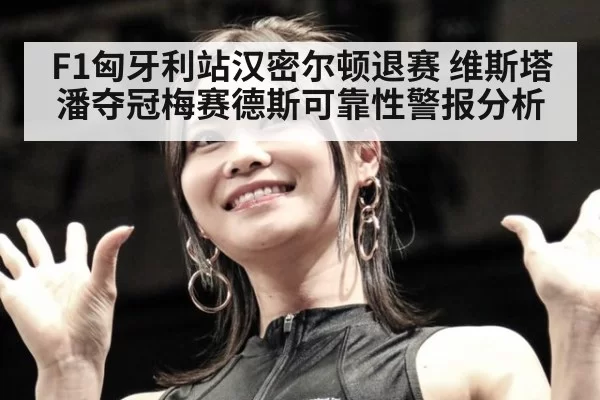 F1匈牙利站汉密尔顿退赛 维斯塔潘夺冠梅赛德斯可靠性警报分析