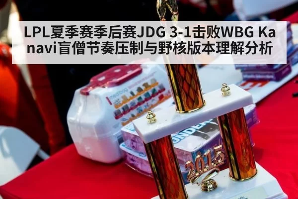 LPL夏季赛季后赛JDG 3-1击败WBG Kanavi盲僧节奏压制与野核版本理解分析