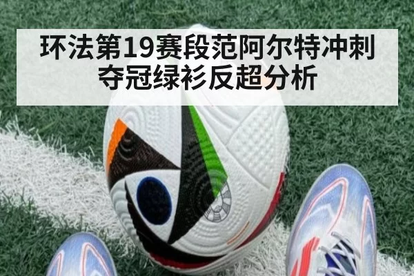 环法第19赛段范阿尔特冲刺夺冠绿衫反超分析