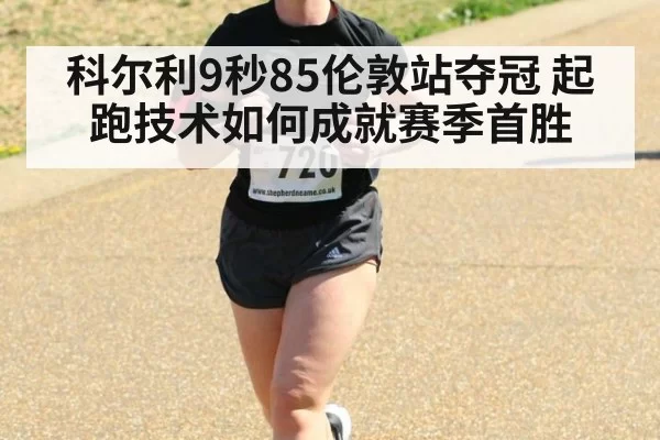 科尔利9秒85伦敦站夺冠 起跑技术如何成就赛季首胜