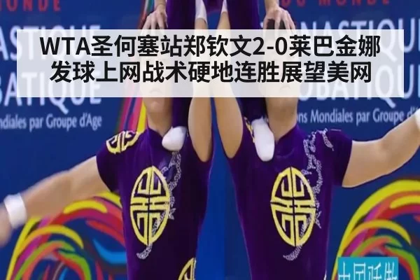WTA圣何塞站郑钦文2-0莱巴金娜发球上网战术硬地连胜展望美网