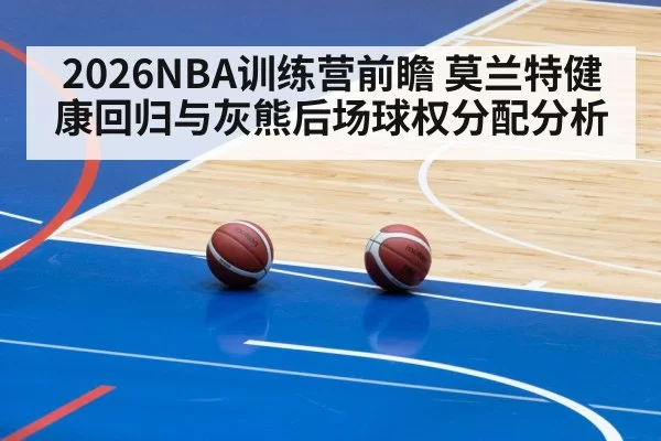 2026NBA训练营前瞻 莫兰特健康回归与灰熊后场球权分配分析